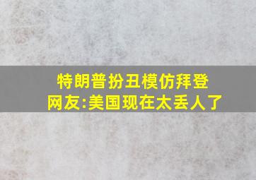 特朗普扮丑模仿拜登 网友:美国现在太丢人了